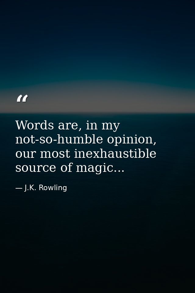 Words are, in my not-so-humble opinion, our most inexhaustible source of magic... — J.K. Rowling