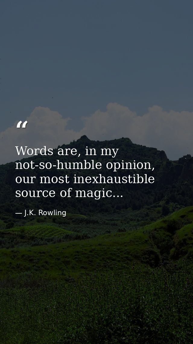 Words are, in my not-so-humble opinion, our most inexhaustible source of magic... — J.K. Rowling