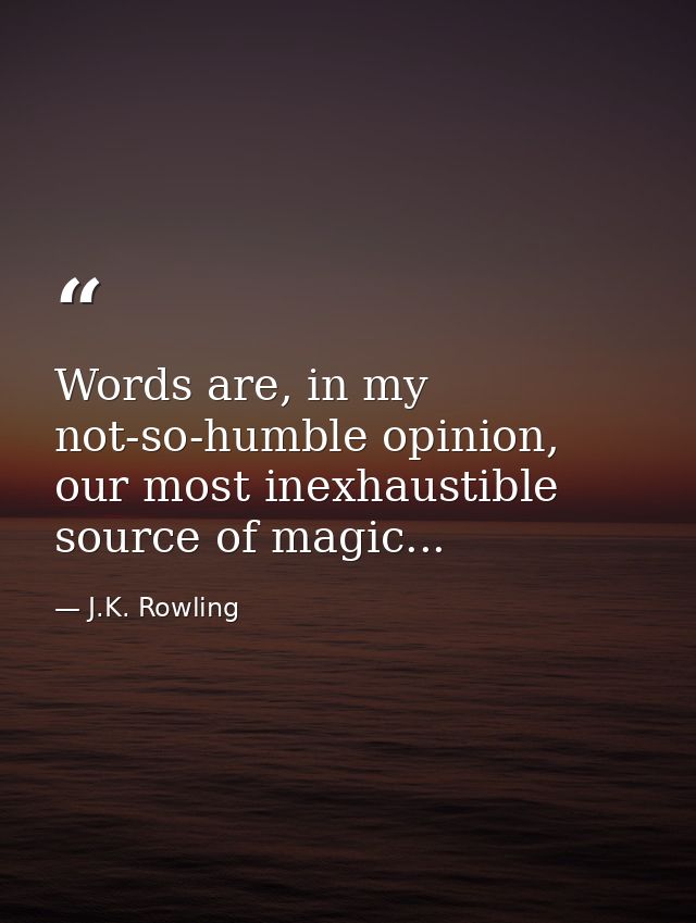 Words are, in my not-so-humble opinion, our most inexhaustible source of magic... — J.K. Rowling