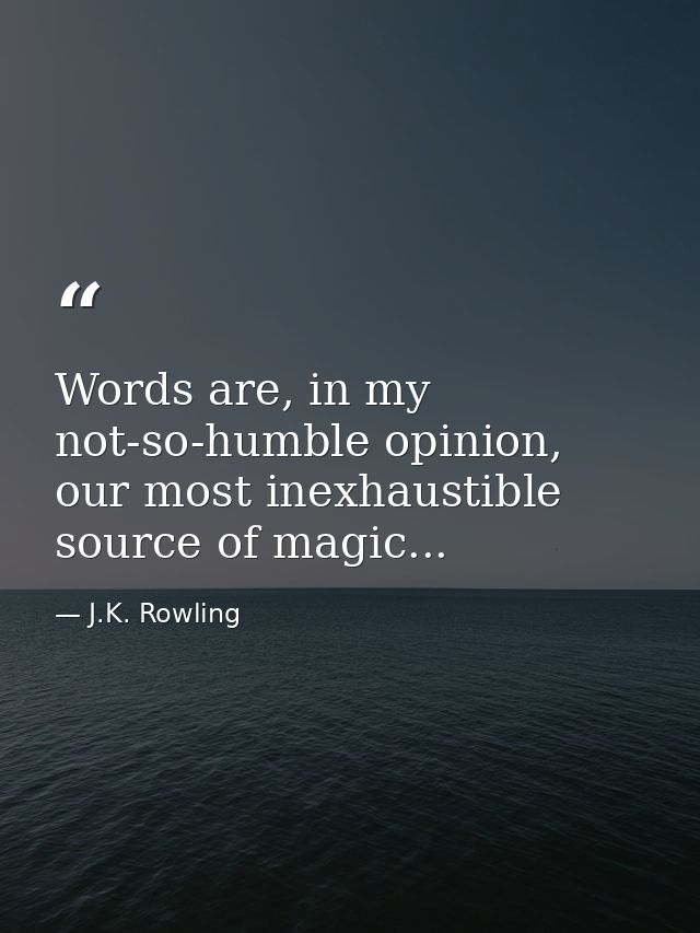 Words are, in my not-so-humble opinion, our most inexhaustible source of magic... — J.K. Rowling