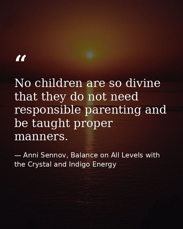 No children are so divine that they do not need responsible parenting and be taught proper manners. — Anni Sennov, Balance on All Levels with the Crystal and Indigo Energy