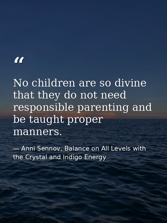 No children are so divine that they do not need responsible parenting and be taught proper manners. — Anni Sennov, Balance on All Levels with the Crystal and Indigo Energy