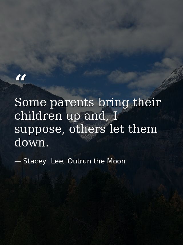 Some parents bring their children up and, I suppose, others let them down. — Stacey  Lee, Outrun the Moon