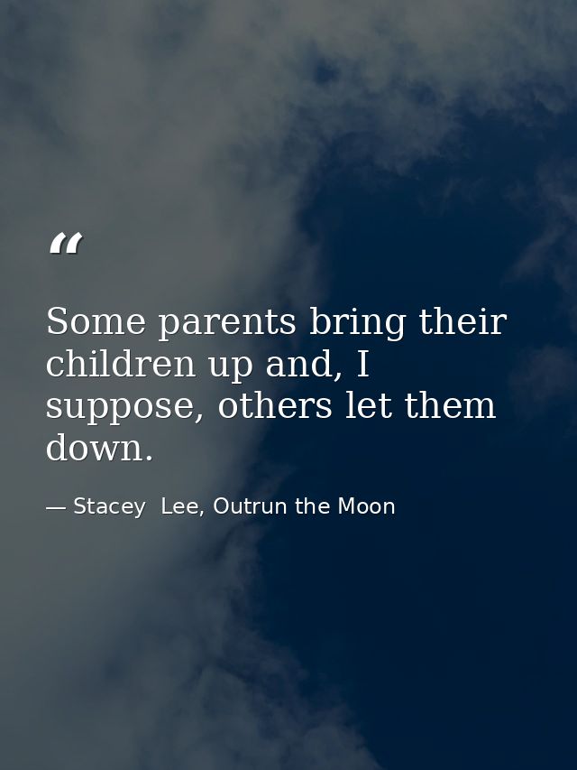 Some parents bring their children up and, I suppose, others let them down. — Stacey  Lee, Outrun the Moon