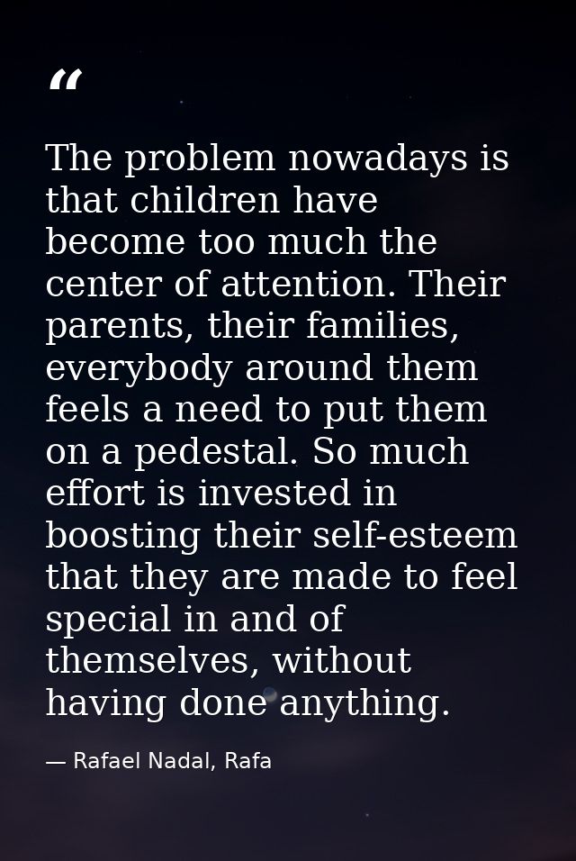 The problem nowadays is that children have become too much the center of attention. Their parents, their families, every — Rafael Nadal, Rafa