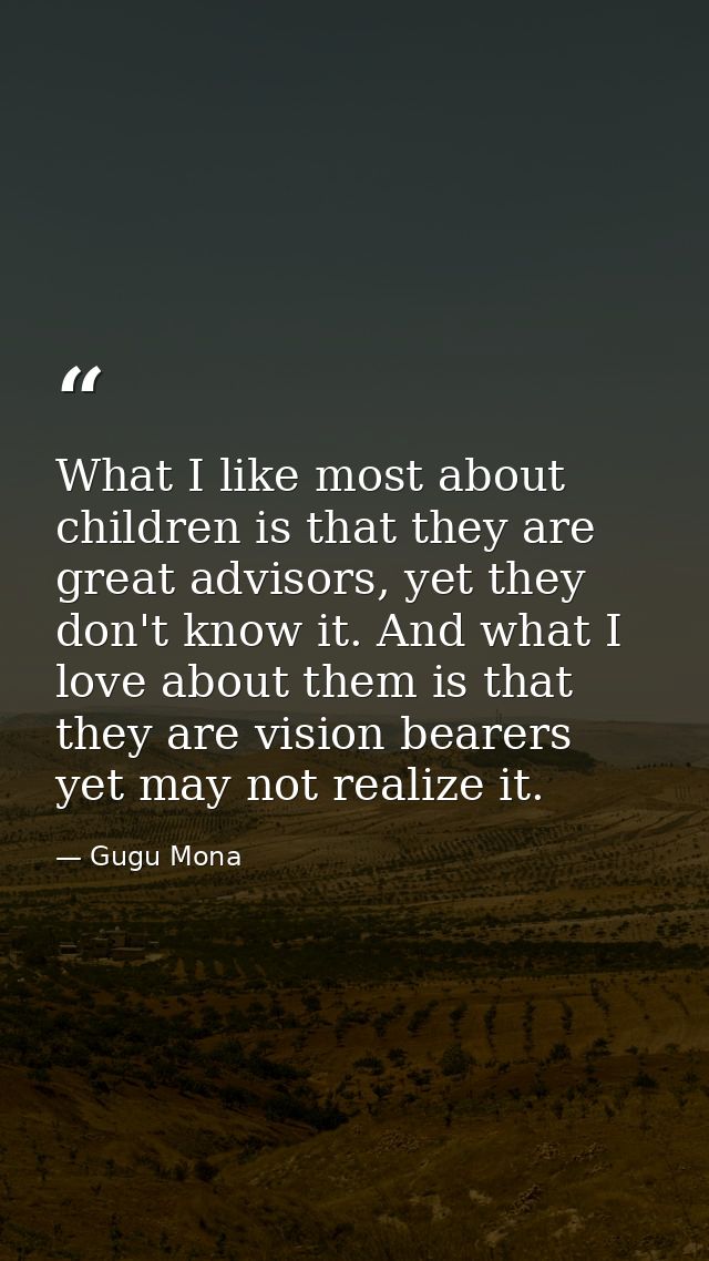What I like most about children is that they are great advisors, yet they don't know it. And what I love about them is t — Gugu Mona