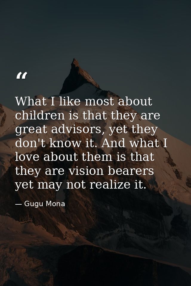 What I like most about children is that they are great advisors, yet they don't know it. And what I love about them is t — Gugu Mona