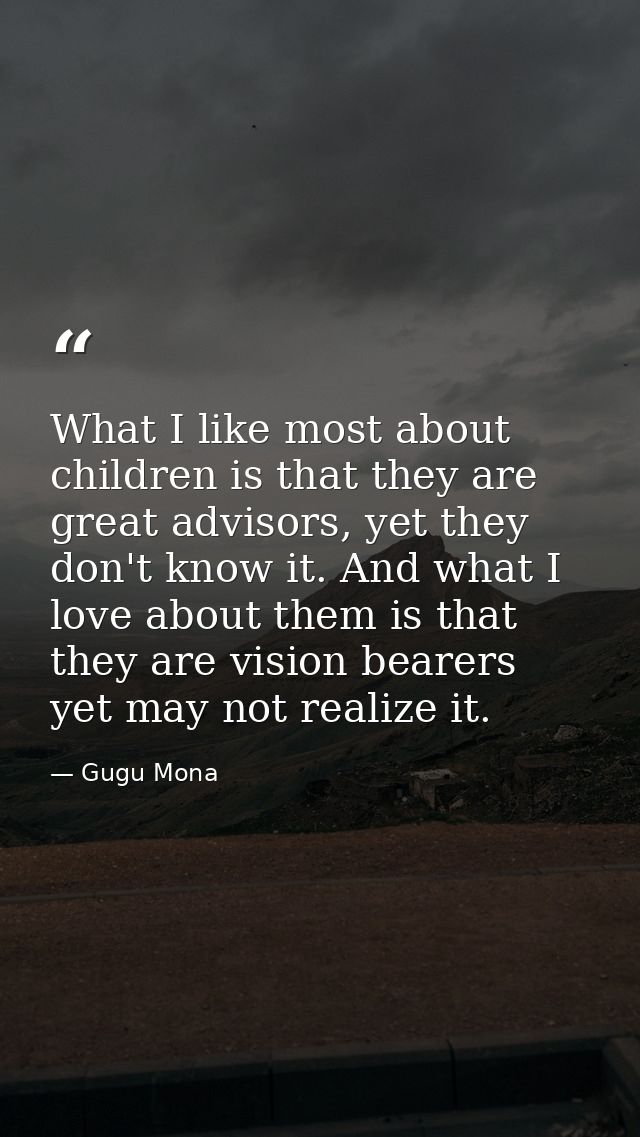 What I like most about children is that they are great advisors, yet they don't know it. And what I love about them is t — Gugu Mona