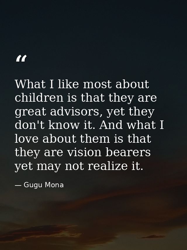 What I like most about children is that they are great advisors, yet they don't know it. And what I love about them is t — Gugu Mona