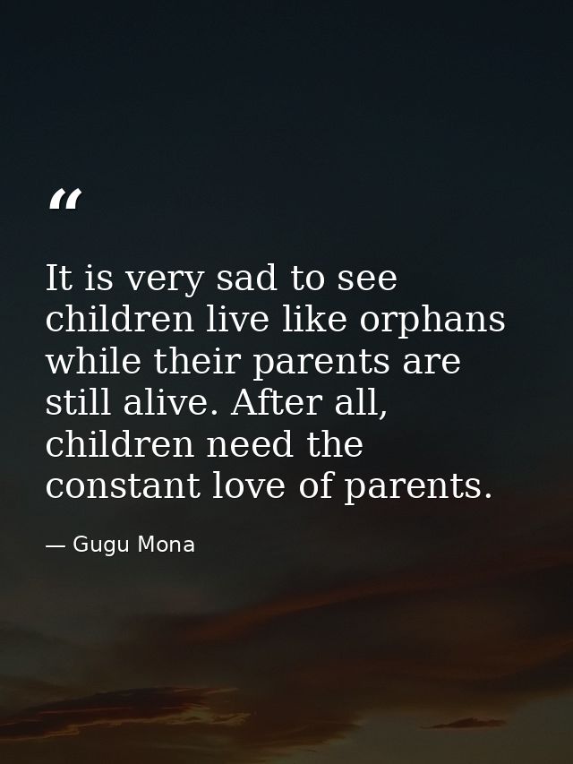 It is very sad to see children live like orphans while their parents are still alive. After all, children need the const — Gugu Mona
