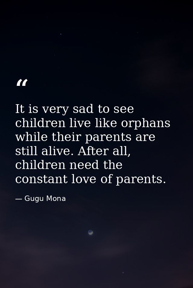It is very sad to see children live like orphans while their parents are still alive. After all, children need the const — Gugu Mona