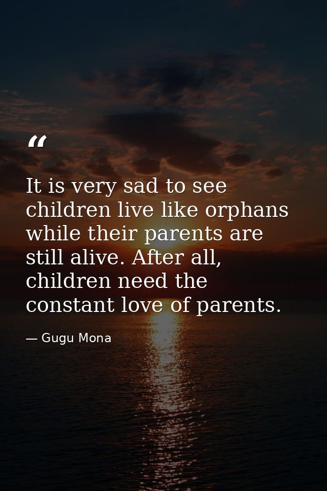 It is very sad to see children live like orphans while their parents are still alive. After all, children need the const — Gugu Mona
