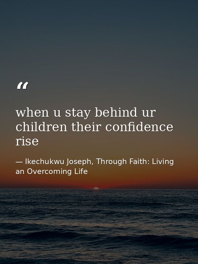 when u stay behind ur children their confidence rise — Ikechukwu Joseph, Through Faith: Living an Overcoming Life