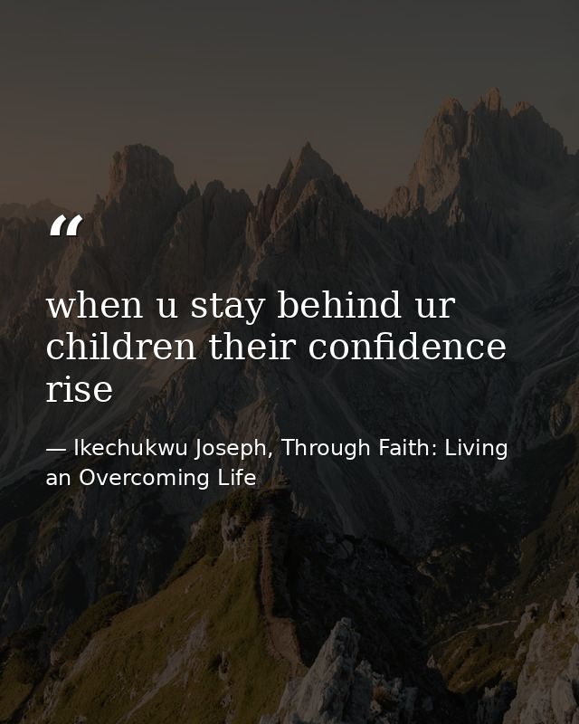 when u stay behind ur children their confidence rise — Ikechukwu Joseph, Through Faith: Living an Overcoming Life
