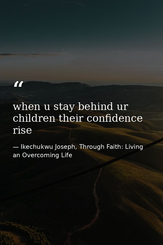 when u stay behind ur children their confidence rise — Ikechukwu Joseph, Through Faith: Living an Overcoming Life
