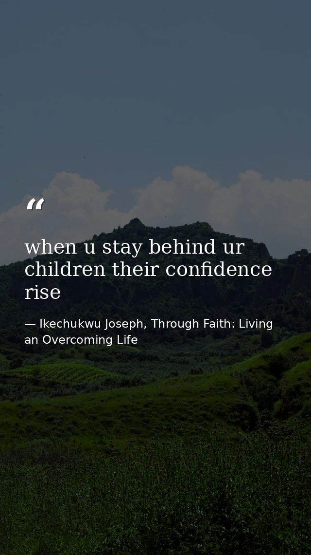 when u stay behind ur children their confidence rise — Ikechukwu Joseph, Through Faith: Living an Overcoming Life