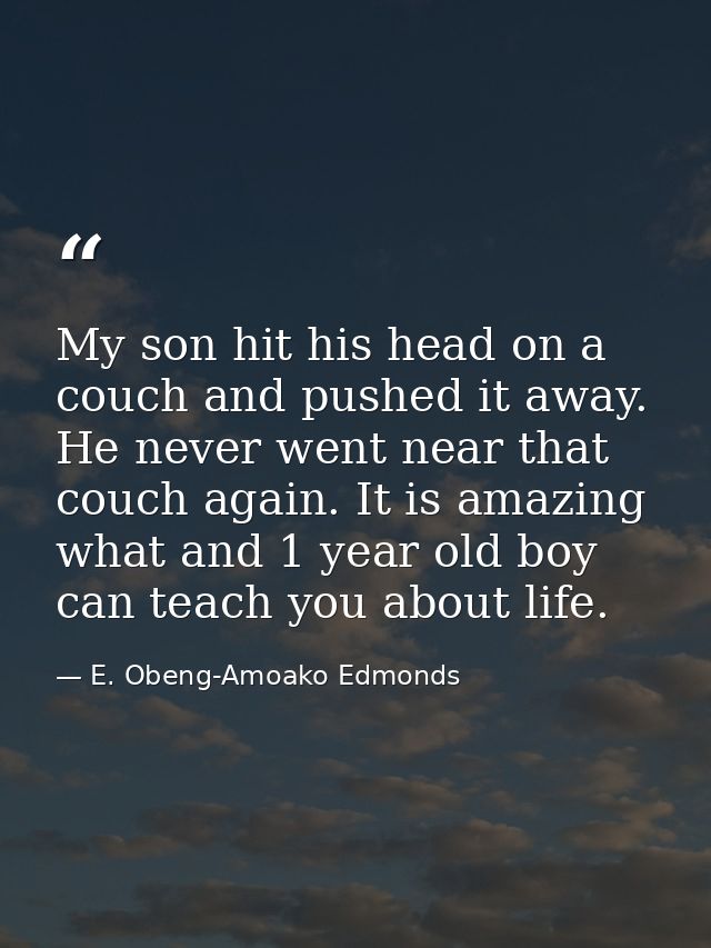 My son hit his head on a couch and pushed it away. He never went near that couch again. It is amazing what and 1 year ol — E. Obeng-Amoako Edmonds