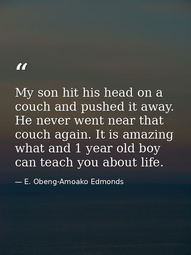 My son hit his head on a couch and pushed it away. He never went near that couch again. It is amazing what and 1 year ol — E. Obeng-Amoako Edmonds