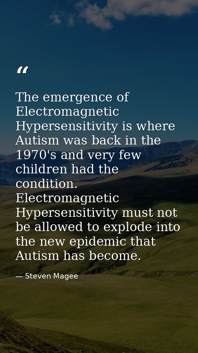 The emergence of Electromagnetic Hypersensitivity is where Autism was back in the 1970's and very few children had the c — Steven Magee