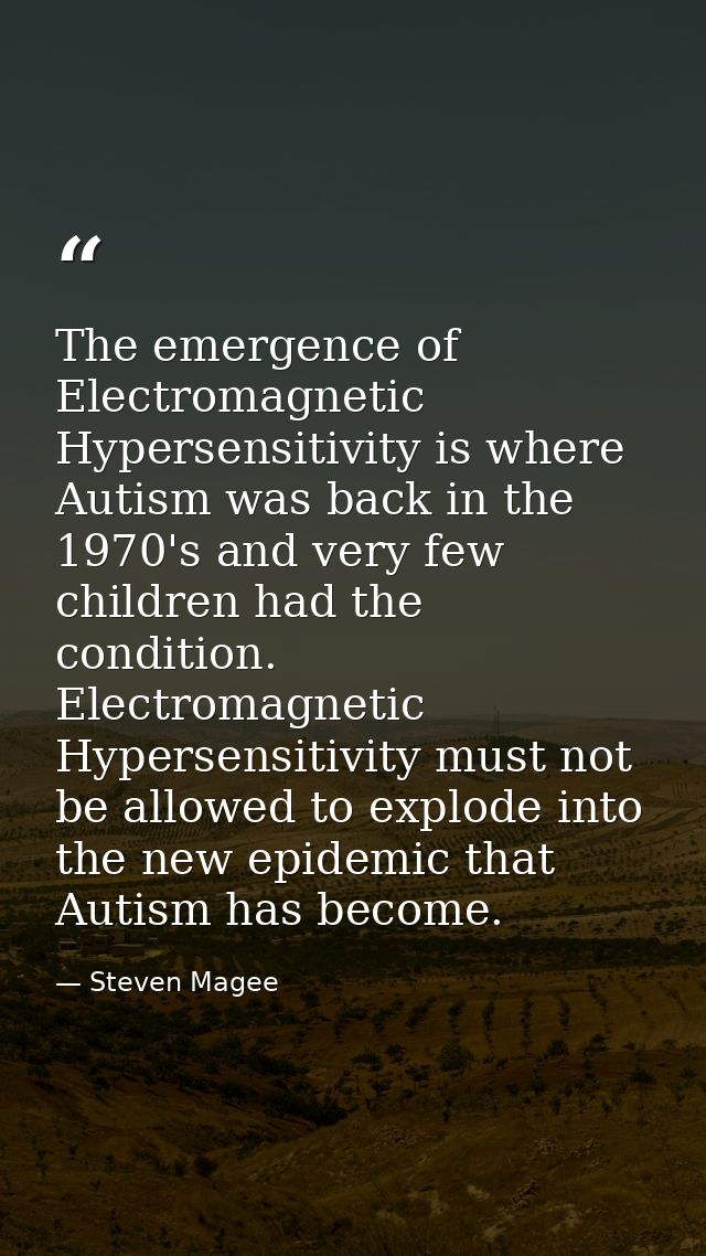 The emergence of Electromagnetic Hypersensitivity is where Autism was back in the 1970's and very few children had the c — Steven Magee