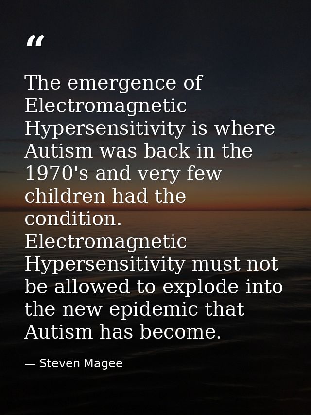 The emergence of Electromagnetic Hypersensitivity is where Autism was back in the 1970's and very few children had the c — Steven Magee
