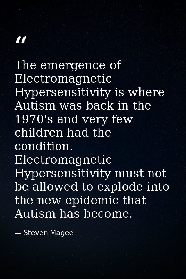 The emergence of Electromagnetic Hypersensitivity is where Autism was back in the 1970's and very few children had the c — Steven Magee