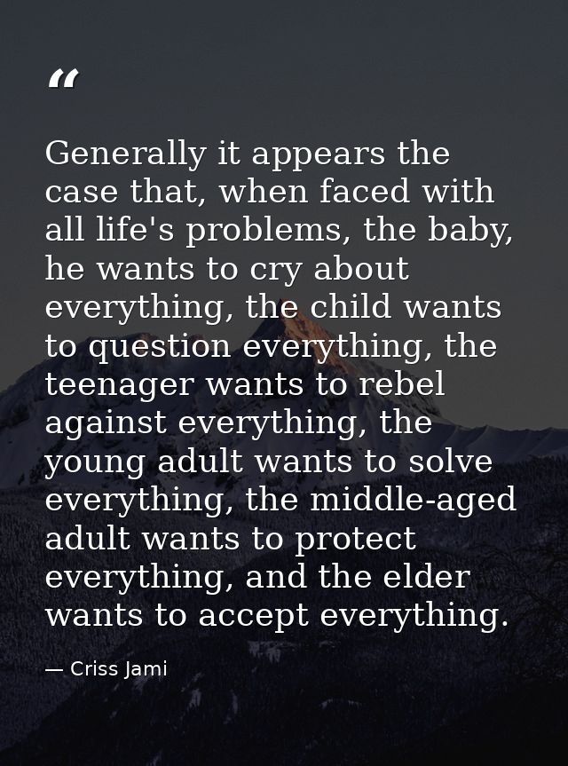 Generally it appears the case that, when faced with all life's problems, the baby, he wants to cry about everything, the — Criss Jami