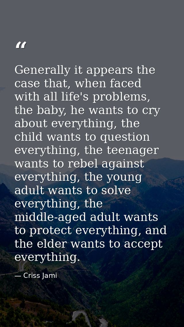 Generally it appears the case that, when faced with all life's problems, the baby, he wants to cry about everything, the — Criss Jami