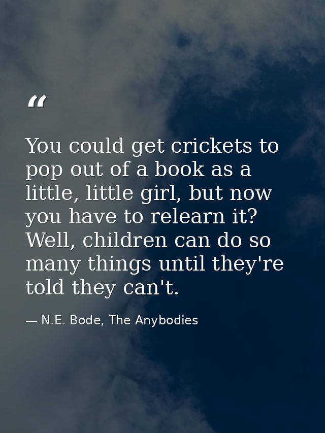 You could get crickets to pop out of a book as a little, little girl, but now you have to relearn it? Well, children can — N.E. Bode, The Anybodies