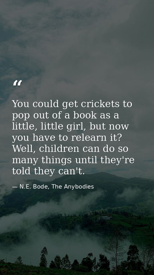 You could get crickets to pop out of a book as a little, little girl, but now you have to relearn it? Well, children can — N.E. Bode, The Anybodies