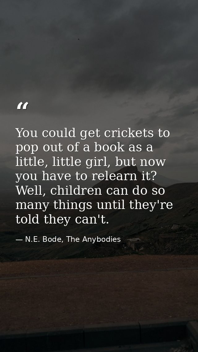 You could get crickets to pop out of a book as a little, little girl, but now you have to relearn it? Well, children can — N.E. Bode, The Anybodies