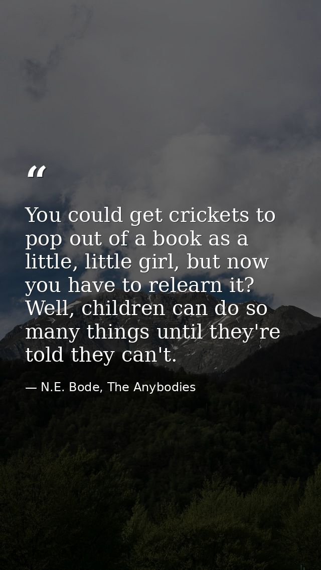 You could get crickets to pop out of a book as a little, little girl, but now you have to relearn it? Well, children can — N.E. Bode, The Anybodies