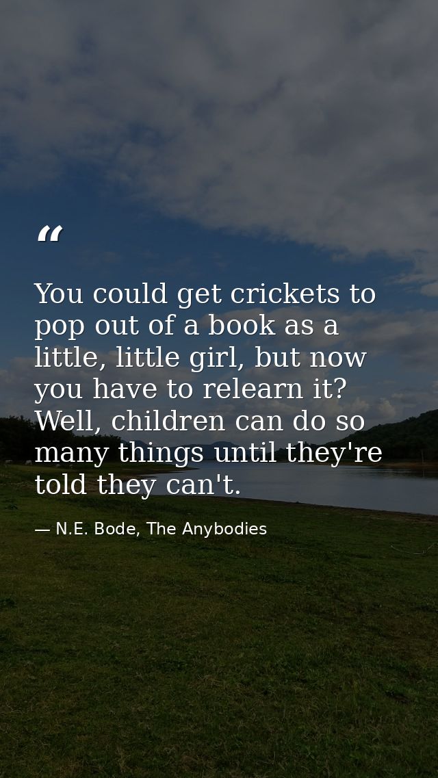 You could get crickets to pop out of a book as a little, little girl, but now you have to relearn it? Well, children can — N.E. Bode, The Anybodies