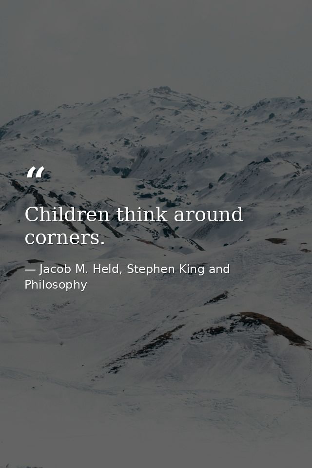 Children think around corners. — Jacob M. Held, Stephen King and Philosophy