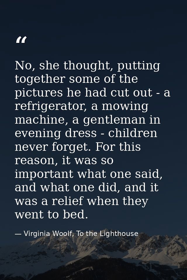 No, she thought, putting together some of the pictures he had cut out - a refrigerator, a mowing machine, a gentleman in — Virginia Woolf, To the Lighthouse