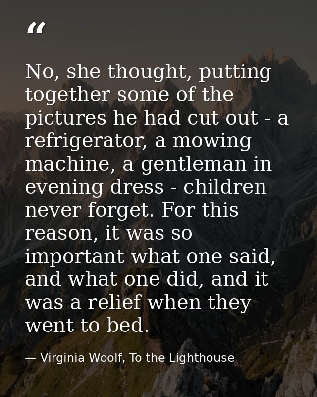 No, she thought, putting together some of the pictures he had cut out - a refrigerator, a mowing machine, a gentleman in — Virginia Woolf, To the Lighthouse