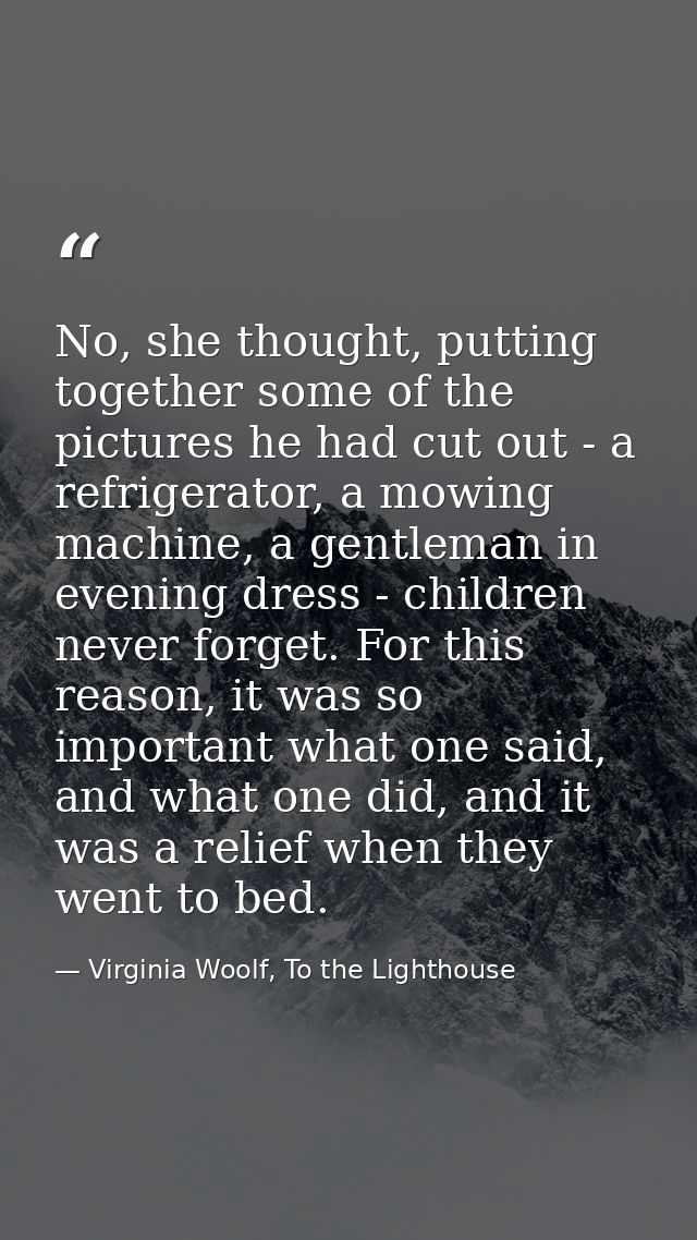 No, she thought, putting together some of the pictures he had cut out - a refrigerator, a mowing machine, a gentleman in — Virginia Woolf, To the Lighthouse