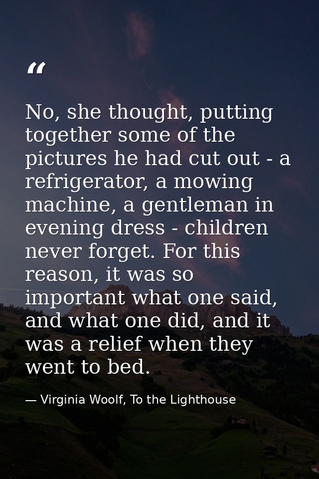 No, she thought, putting together some of the pictures he had cut out - a refrigerator, a mowing machine, a gentleman in — Virginia Woolf, To the Lighthouse