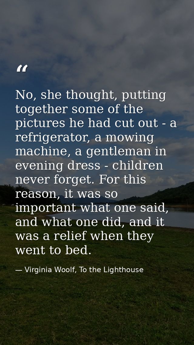 No, she thought, putting together some of the pictures he had cut out - a refrigerator, a mowing machine, a gentleman in — Virginia Woolf, To the Lighthouse