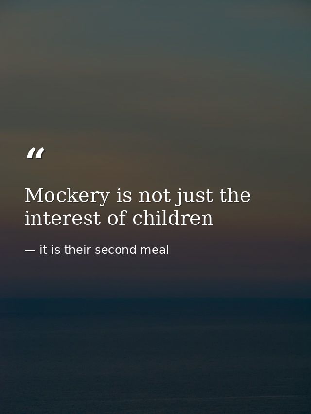 Mockery is not just the interest of children — it is their second meal