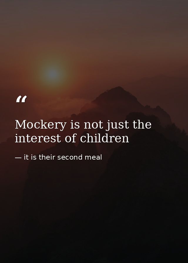 Mockery is not just the interest of children — it is their second meal