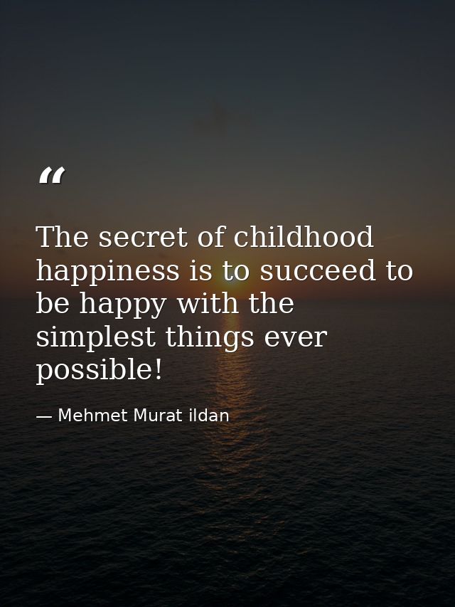 The secret of childhood happiness is to succeed to be happy with the simplest things ever possible! — Mehmet Murat ildan