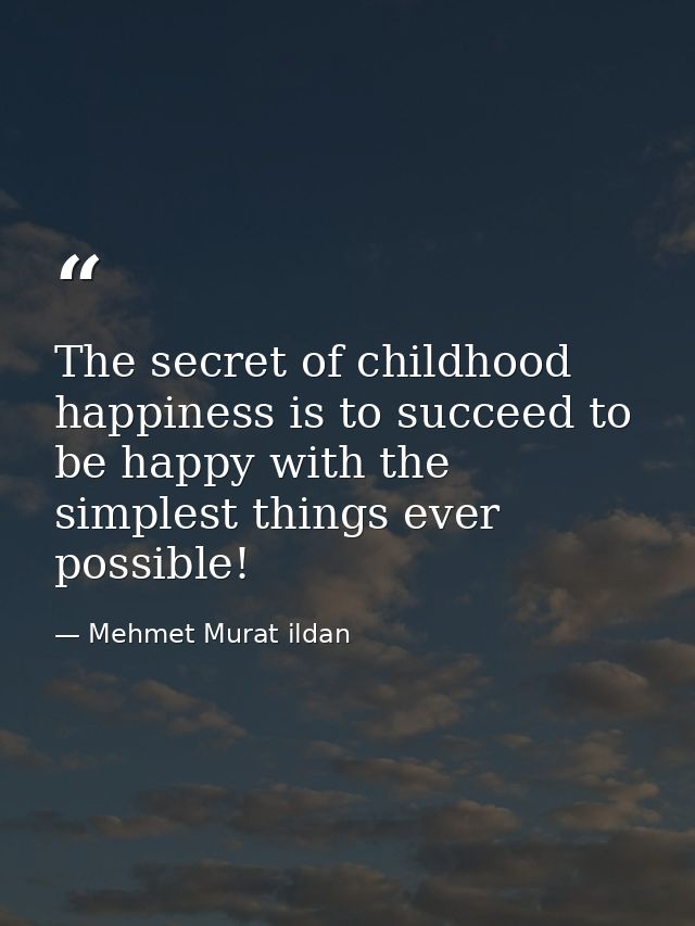 The secret of childhood happiness is to succeed to be happy with the simplest things ever possible! — Mehmet Murat ildan