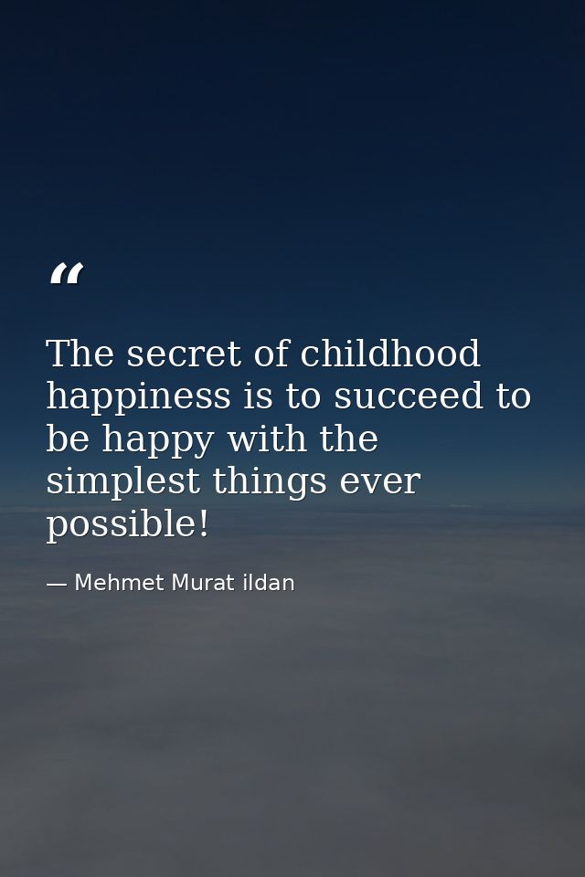 The secret of childhood happiness is to succeed to be happy with the simplest things ever possible! — Mehmet Murat ildan