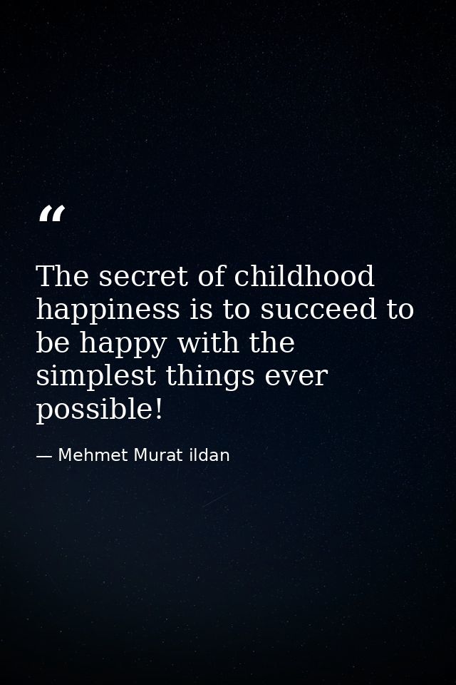 The secret of childhood happiness is to succeed to be happy with the simplest things ever possible! — Mehmet Murat ildan