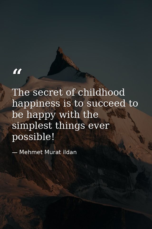 The secret of childhood happiness is to succeed to be happy with the simplest things ever possible! — Mehmet Murat ildan