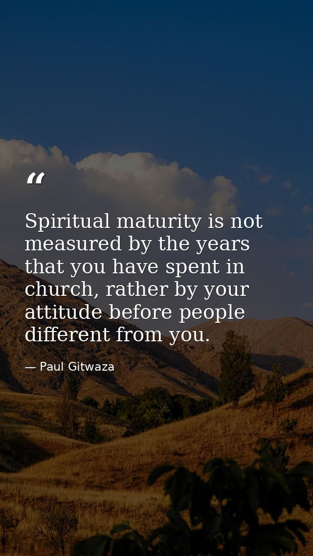 Spiritual maturity is not measured by the years that you have spent in church, rather by your attitude before people dif — Paul Gitwaza