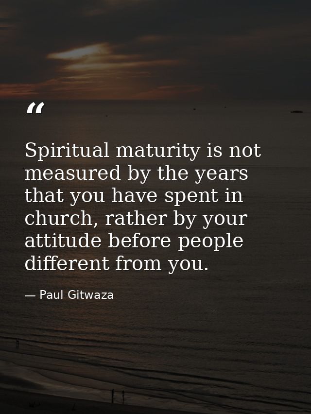 Spiritual maturity is not measured by the years that you have spent in church, rather by your attitude before people dif — Paul Gitwaza
