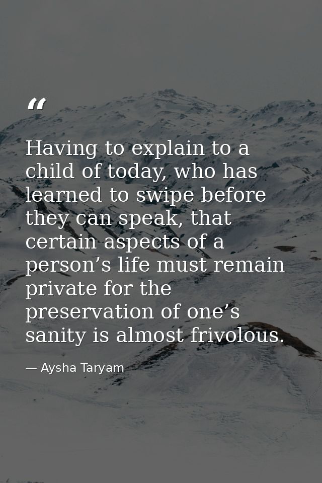 Having to explain to a child of today, who has learned to swipe before they can speak, that certain aspects of a person’ — Aysha Taryam