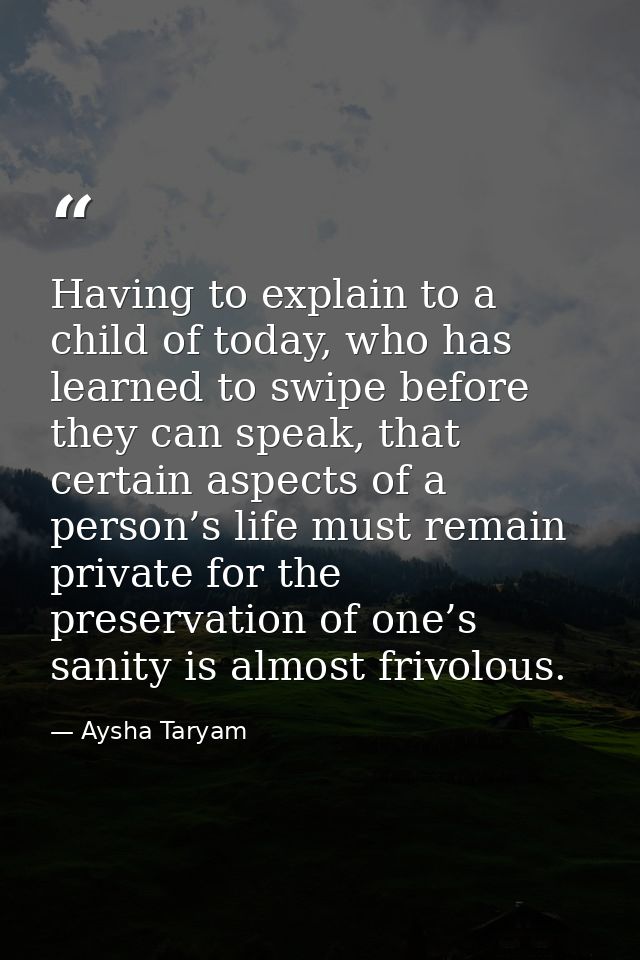 Having to explain to a child of today, who has learned to swipe before they can speak, that certain aspects of a person’ — Aysha Taryam